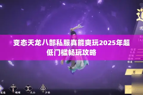 变态天龙八部私服真能爽玩2025年超低门槛畅玩攻略 变态天龙八部私服真能爽玩2025年超低门槛畅玩攻略