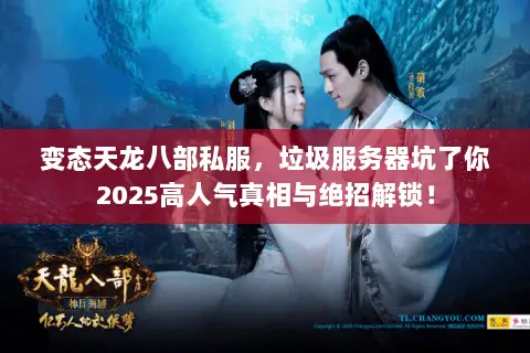 变态天龙八部私服,垃圾服务器坑了你2025高人气真相与绝招解锁! 变态天龙八部私服,垃圾服务器坑了你2025高人气真相与绝招解锁!