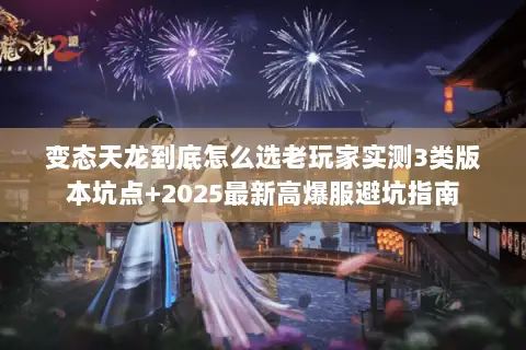 变态天龙到底怎么选老玩家实测3类版本坑点+2025最新高爆服避坑指南 变态天龙到底怎么选老玩家实测3类版本坑点+2025最新高爆服避坑指南