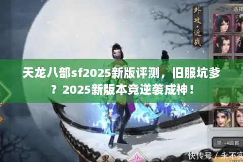 天龙八部sf2025新版评测，旧服坑爹？2025新版本竟逆袭成神！