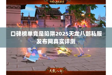 口碑榜单竟是陷阱2025天龙八部私服发布网真实评测