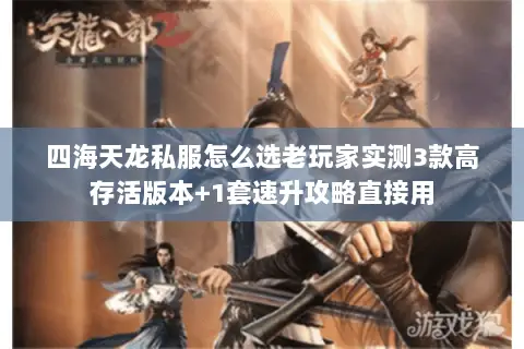 四海天龙私服怎么选老玩家实测3款高存活版本+1套速升攻略直接用 四海天龙私服怎么选老玩家实测3款高存活版本+1套速升攻略直接用