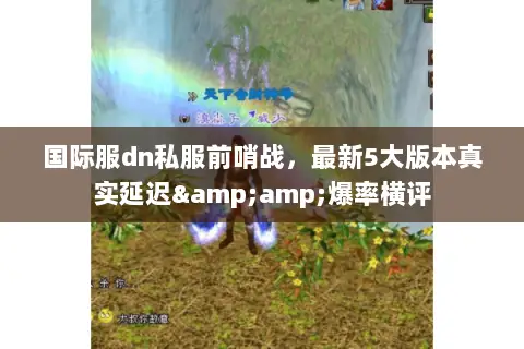 国际服dn私服前哨战，最新5大版本真实延迟&amp;爆率横评