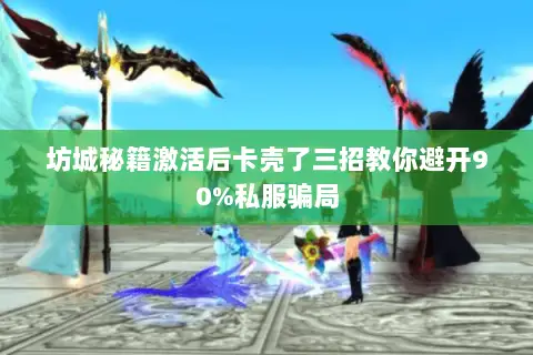坊城秘籍激活后卡壳了三招教你避开90%私服骗局 坊城秘籍激活后卡壳了三招教你避开90%私服骗局