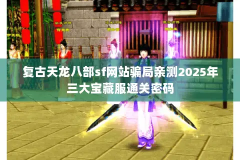 复古天龙八部sf网站骗局亲测2025年三大宝藏服通关密码 复古天龙八部sf网站骗局亲测2025年三大宝藏服通关密码