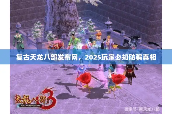 复古天龙八部发布网，2025玩家必知防骗真相