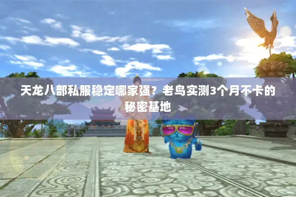 天龙八部私服稳定哪家强?老鸟实测3个月不卡的秘密基地 天龙八部私服稳定哪家强?老鸟实测3个月不卡的秘密基地