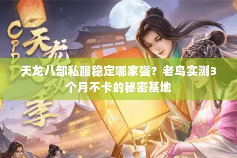 天龙八部私服稳定哪家强?老鸟实测3个月不卡的秘密基地 天龙八部私服稳定哪家强?老鸟实测3个月不卡的秘密基地