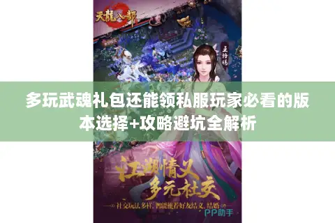 多玩武魂礼包还能领私服玩家必看的版本选择+攻略避坑全解析 多玩武魂礼包还能领私服玩家必看的版本选择+攻略避坑全解析