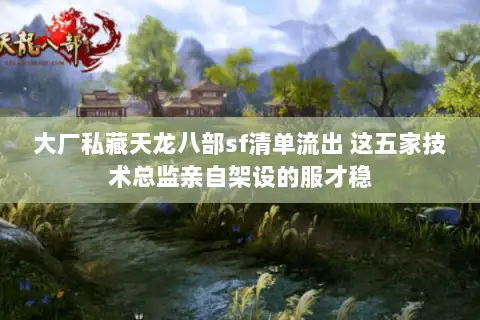 大厂私藏天龙八部sf清单流出 这五家技术总监亲自架设的服才稳 大厂私藏天龙八部sf清单流出 这五家技术总监亲自架设的服才稳