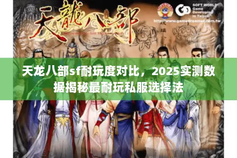 天龙八部sf耐玩度对比,2025实测数据揭秘最耐玩私服选择法 天龙八部sf耐玩度对比,2025实测数据揭秘最耐玩私服选择法