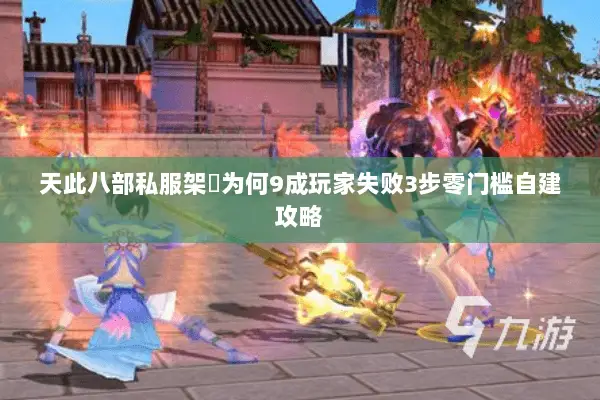 天此八部私服架設为何9成玩家失败3步零门槛自建攻略 天此八部私服架設为何9成玩家失败3步零门槛自建攻略