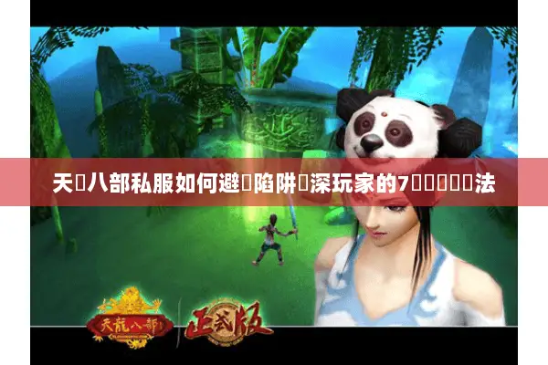 天龍八部私服如何避開陷阱資深玩家的7個實戰篩選法 天龍八部私服如何避開陷阱資深玩家的7個實戰篩選法