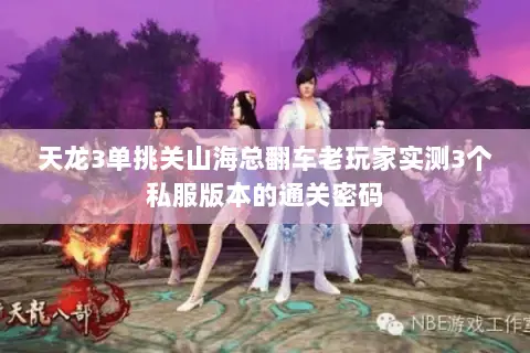 天龙3单挑关山海总翻车老玩家实测3个私服版本的通关密码 天龙3单挑关山海总翻车老玩家实测3个私服版本的通关密码