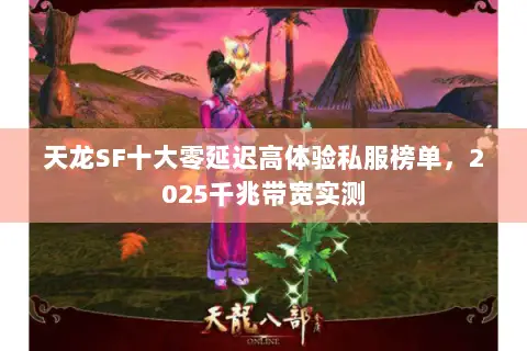 天龙SF十大零延迟高体验私服榜单，2025千兆带宽实测