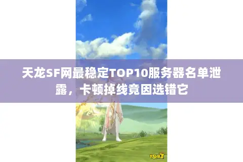天龙SF网最稳定TOP10服务器名单泄露,卡顿掉线竟因选错它 天龙SF网最稳定TOP10服务器名单泄露,卡顿掉线竟因选错它