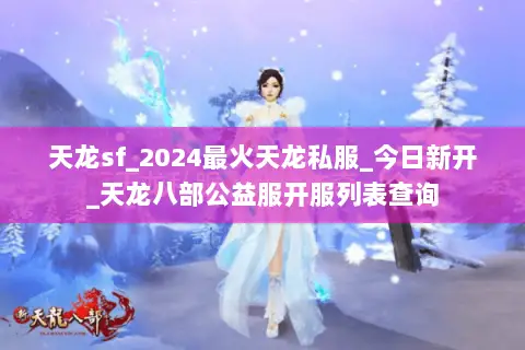 天龙sf_2024最火天龙私服_今日新开_天龙八部公益服开服列表查询 天龙sf_2024最火天龙私服_今日新开_天龙八部公益服开服列表查询