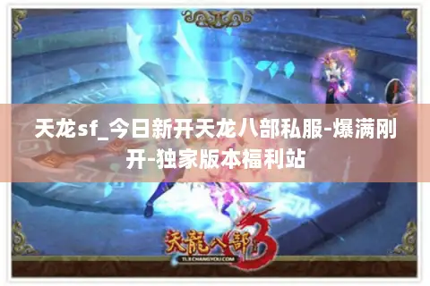 天龙sf_今日新开天龙八部私服-爆满刚开-独家版本福利站 天龙sf_今日新开天龙八部私服-爆满刚开-独家版本福利站