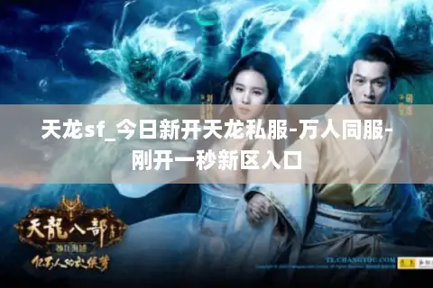 天龙sf_今日新开天龙私服-万人同服-刚开一秒新区入口 天龙sf_今日新开天龙私服-万人同服-刚开一秒新区入口