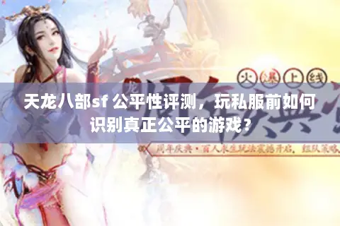 天龙八部sf 公平性评测,玩私服前如何识别真正公平的游戏? 天龙八部sf 公平性评测,玩私服前如何识别真正公平的游戏?