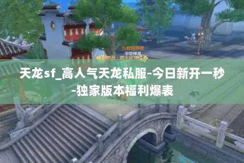 天龙sf_高人气天龙私服-今日新开一秒-独家版本福利爆表 天龙sf_高人气天龙私服-今日新开一秒-独家版本福利爆表