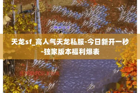 天龙sf_高人气天龙私服-今日新开一秒-独家版本福利爆表 天龙sf_高人气天龙私服-今日新开一秒-独家版本福利爆表
