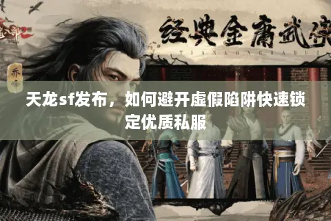 天龙sf发布,如何避开虚假陷阱快速锁定优质私服 天龙sf发布,如何避开虚假陷阱快速锁定优质私服