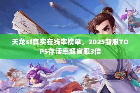 天龙sf真实在线率榜单,2025新服TOP5存活率超官服3倍 天龙sf真实在线率榜单,2025新服TOP5存活率超官服3倍