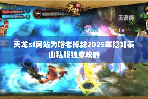 天龙sf网站为啥老掉线2025年稳如泰山私服独家攻略 天龙sf网站为啥老掉线2025年稳如泰山私服独家攻略
