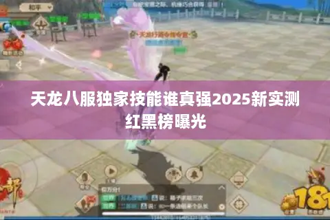 天龙八服独家技能谁真强2025新实测红黑榜曝光 天龙八服独家技能谁真强2025新实测红黑榜曝光