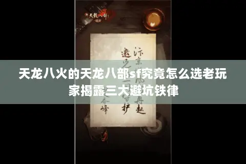 天龙八火的天龙八部sf究竟怎么选老玩家揭露三大避坑铁律 天龙八火的天龙八部sf究竟怎么选老玩家揭露三大避坑铁律
