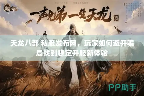 天龙八部 私服发布网,玩家如何避开骗局找到稳定开服新体验 天龙八部 私服发布网,玩家如何避开骗局找到稳定开服新体验