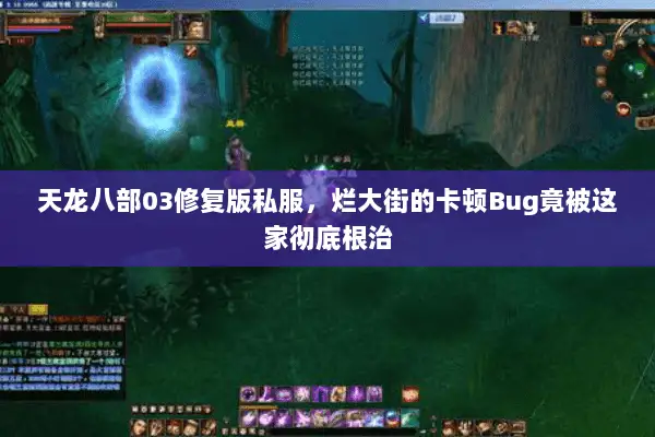 天龙八部03修复版私服,烂大街的卡顿Bug竟被这家彻底根治 天龙八部03修复版私服,烂大街的卡顿Bug竟被这家彻底根治