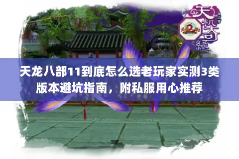 天龙八部11到底怎么选老玩家实测3类版本避坑指南，附私服用心推荐