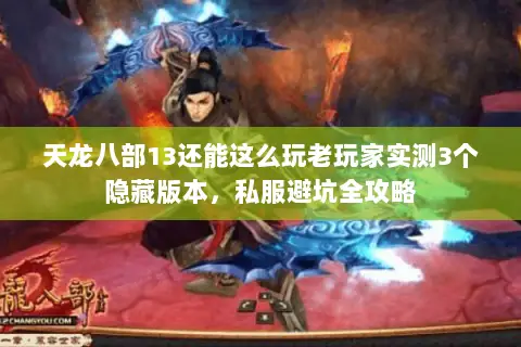 天龙八部13还能这么玩老玩家实测3个隐藏版本,私服避坑全攻略 天龙八部13还能这么玩老玩家实测3个隐藏版本,私服避坑全攻略