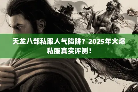 天龙八部私服人气陷阱?2025年火爆私服真实评测! 天龙八部私服人气陷阱?2025年火爆私服真实评测!