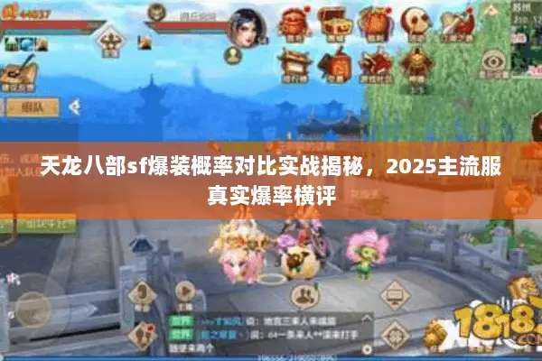 天龙八部sf爆装概率对比实战揭秘,2025主流服真实爆率横评 天龙八部sf爆装概率对比实战揭秘,2025主流服真实爆率横评