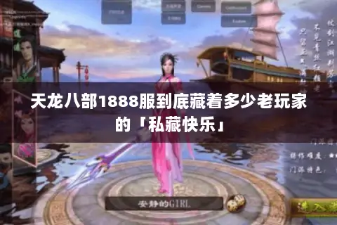 天龙八部1888服到底藏着多少老玩家的「私藏快乐」