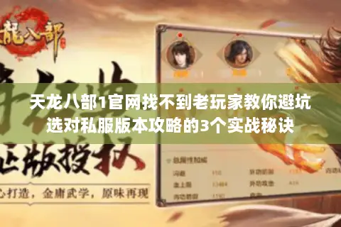 天龙八部1官网找不到老玩家教你避坑选对私服版本攻略的3个实战秘诀 天龙八部1官网找不到老玩家教你避坑选对私服版本攻略的3个实战秘诀