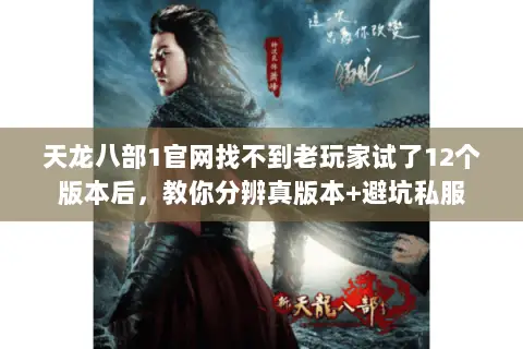 天龙八部1官网找不到老玩家试了12个版本后,教你分辨真版本+避坑私服 天龙八部1官网找不到老玩家试了12个版本后,教你分辨真版本+避坑私服