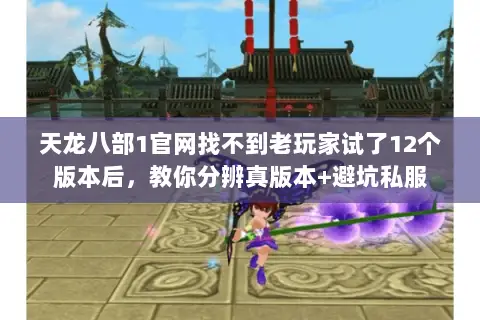 天龙八部1官网找不到老玩家试了12个版本后,教你分辨真版本+避坑私服 天龙八部1官网找不到老玩家试了12个版本后,教你分辨真版本+避坑私服