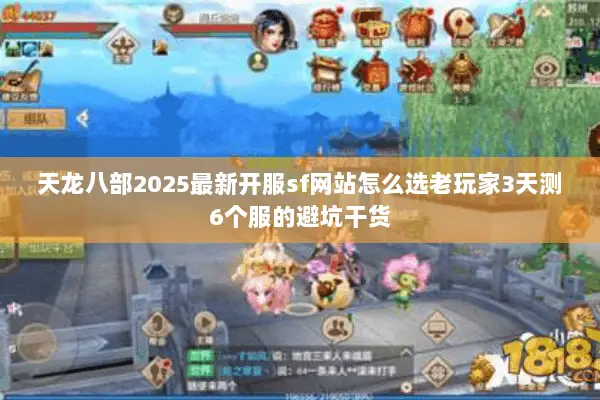 天龙八部2025最新开服sf网站怎么选老玩家3天测6个服的避坑干货 天龙八部2025最新开服sf网站怎么选老玩家3天测6个服的避坑干货