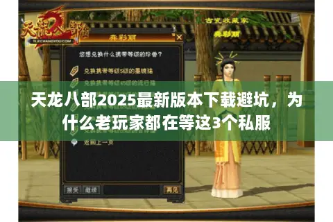 天龙八部2025最新版本下载避坑,为什么老玩家都在等这3个私服 天龙八部2025最新版本下载避坑,为什么老玩家都在等这3个私服