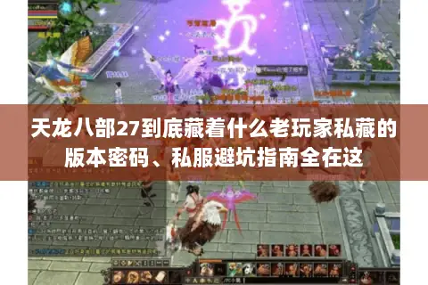 天龙八部27到底藏着什么老玩家私藏的版本密码、私服避坑指南全在这 天龙八部27到底藏着什么老玩家私藏的版本密码、私服避坑指南全在这
