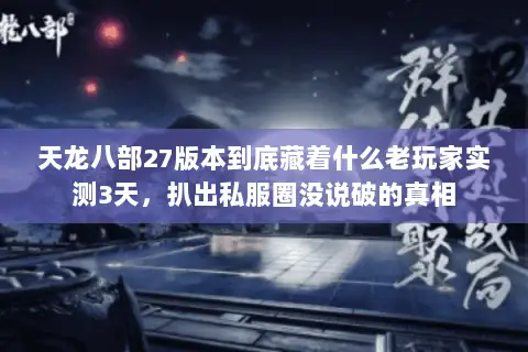 天龙八部27版本到底藏着什么老玩家实测3天,扒出私服圈没说破的真相 天龙八部27版本到底藏着什么老玩家实测3天,扒出私服圈没说破的真相