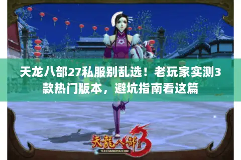 天龙八部27私服别乱选!老玩家实测3款热门版本,避坑指南看这篇 天龙八部27私服别乱选!老玩家实测3款热门版本,避坑指南看这篇