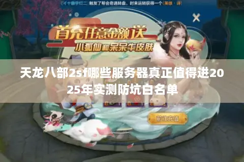 天龙八部2sf哪些服务器真正值得进2025年实测防坑白名单 天龙八部2sf哪些服务器真正值得进2025年实测防坑白名单