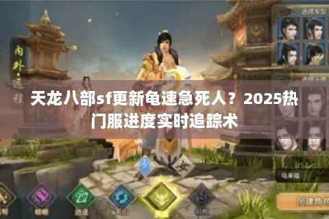 天龙八部sf更新龟速急死人?2025热门服进度实时追踪术 天龙八部sf更新龟速急死人?2025热门服进度实时追踪术