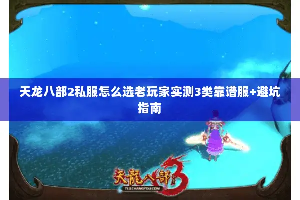 天龙八部2私服怎么选老玩家实测3类靠谱服+避坑指南 天龙八部2私服怎么选老玩家实测3类靠谱服+避坑指南