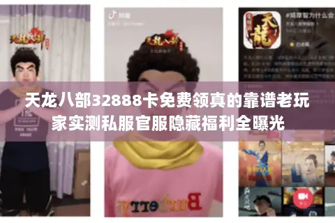 天龙八部32888卡免费领真的靠谱老玩家实测私服官服隐藏福利全曝光